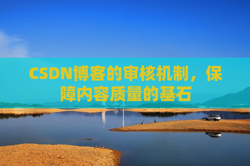 CSDN博客的审核机制，保障内容质量的基石
